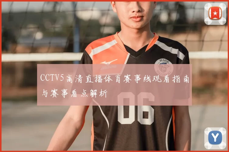 CCTV5高清直播体育赛事线观看指南与赛事看点解析