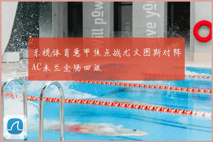 乐视体育意甲焦点战尤文图斯对阵AC米兰全场回放