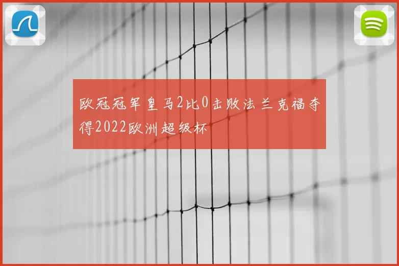 欧冠冠军皇马2比0击败法兰克福夺得2022欧洲超级杯