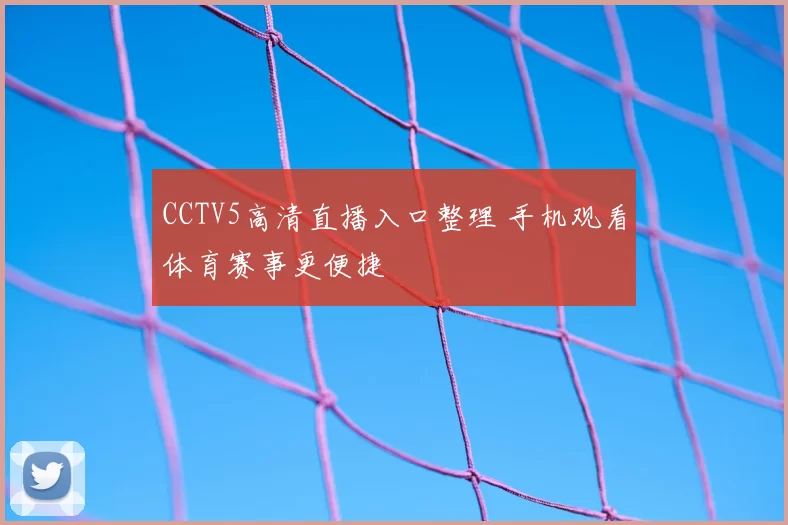 CCTV5高清直播入口整理 手机观看体育赛事更便捷