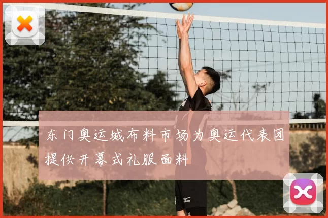 东门奥运城布料市场为奥运代表团提供开幕式礼服面料