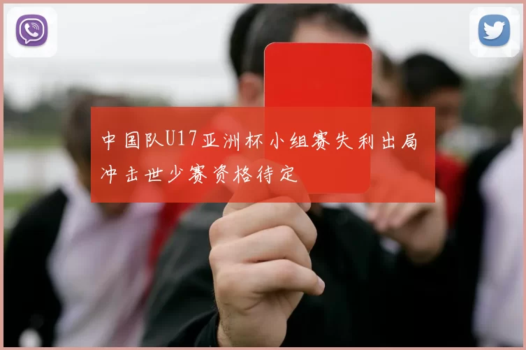 中国队U17亚洲杯小组赛失利出局 冲击世少赛资格待定