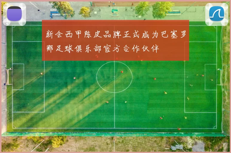 新会西甲陈皮品牌正式成为巴塞罗那足球俱乐部官方合作伙伴