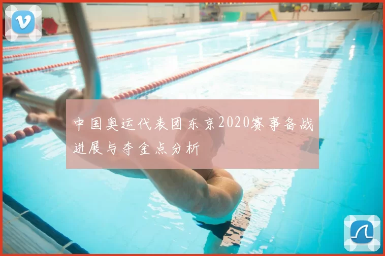 中国奥运代表团东京2020赛事备战进展与夺金点分析