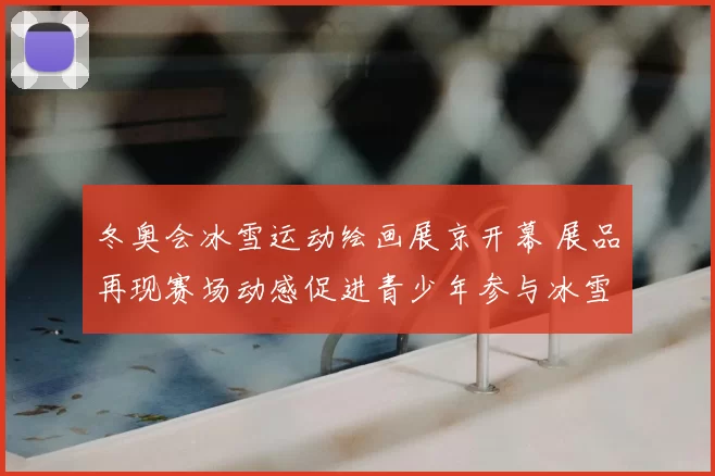 冬奥会冰雪运动绘画展京开幕 展品再现赛场动感促进青少年参与冰雪运动