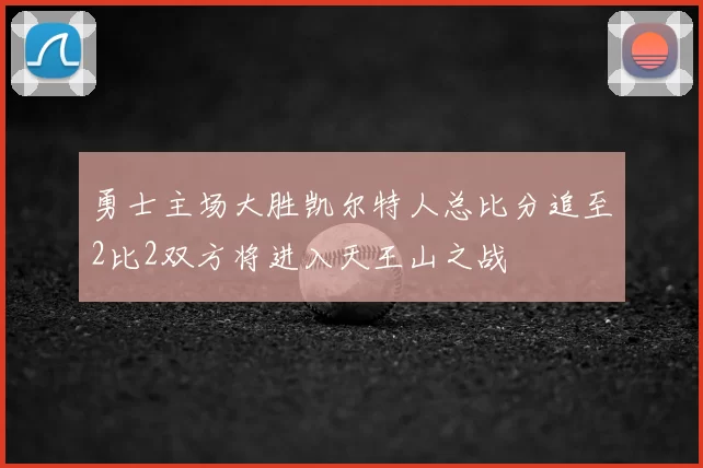 勇士主场大胜凯尔特人总比分追至2比2双方将进入天王山之战