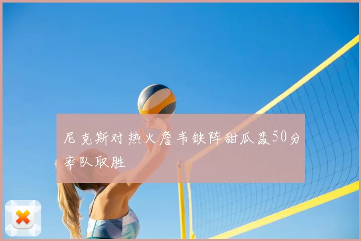 尼克斯对热火詹韦缺阵甜瓜轰50分率队取胜