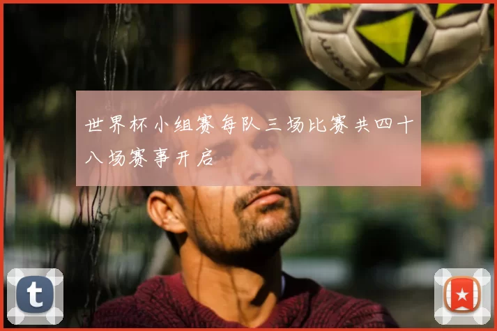 世界杯小组赛每队三场比赛共四十八场赛事开启