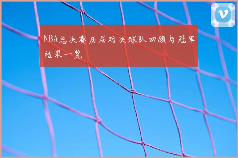 NBA总决赛历届对决球队回顾与冠军结果一览