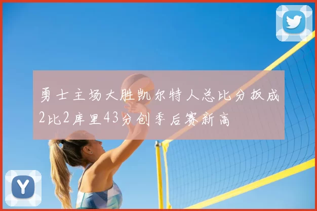 勇士主场大胜凯尔特人总比分扳成2比2库里43分创季后赛新高