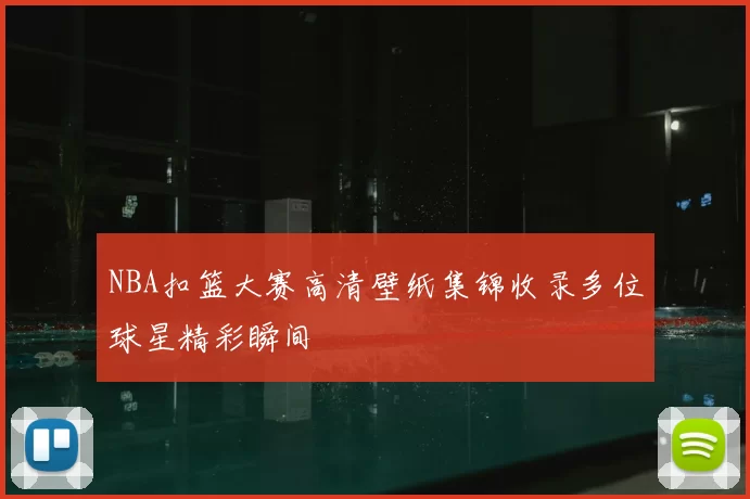 NBA扣篮大赛高清壁纸集锦收录多位球星精彩瞬间