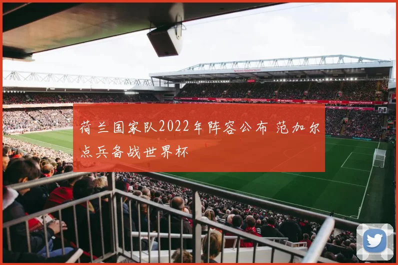 荷兰国家队2022年阵容公布 范加尔点兵备战世界杯