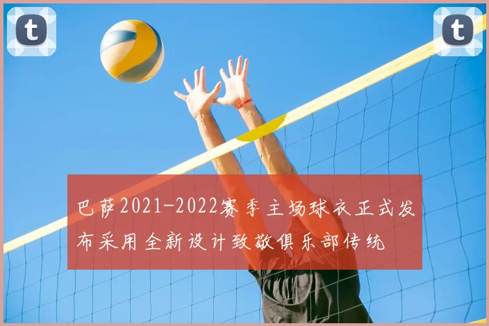 巴萨2021-2022赛季主场球衣正式发布采用全新设计致敬俱乐部传统