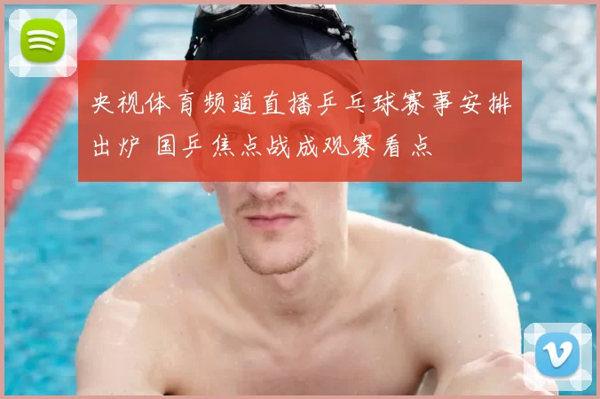 央视体育频道直播乒乓球赛事安排出炉 国乒焦点战成观赛看点