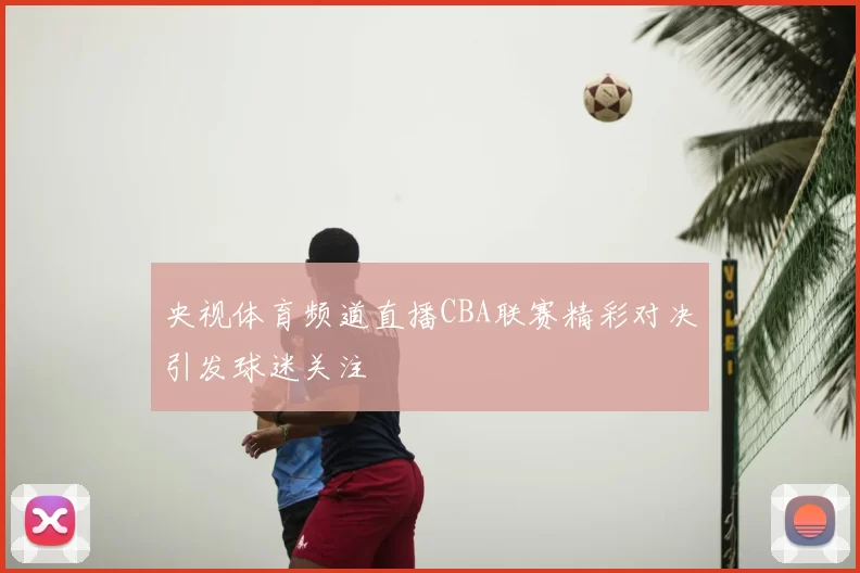 央视体育频道直播CBA联赛精彩对决引发球迷关注