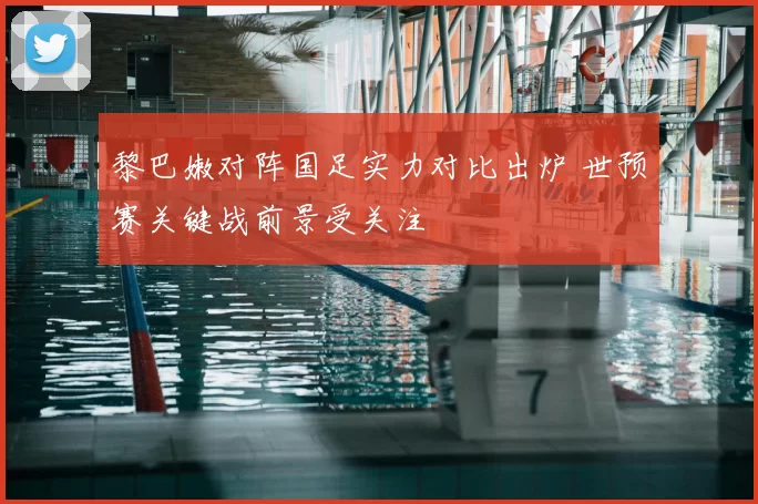 黎巴嫩对阵国足实力对比出炉 世预赛关键战前景受关注