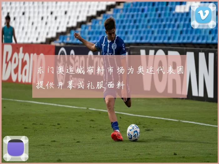 东门奥运城布料市场为奥运代表团提供开幕式礼服面料