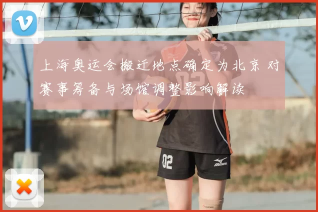 上海奥运会搬迁地点确定为北京 对赛事筹备与场馆调整影响解读