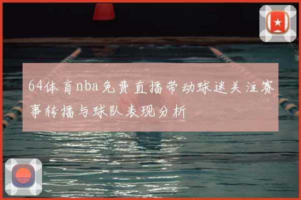 64体育nba免费直播带动球迷关注赛事转播与球队表现分析