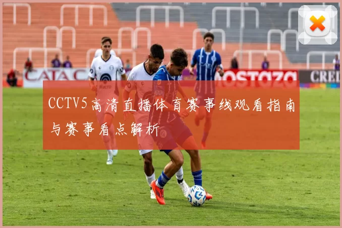 CCTV5高清直播体育赛事线观看指南与赛事看点解析