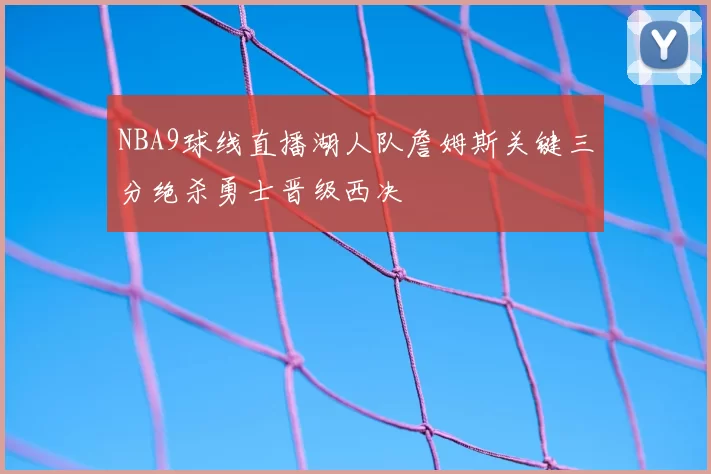 NBA9球线直播湖人队詹姆斯关键三分绝杀勇士晋级西决