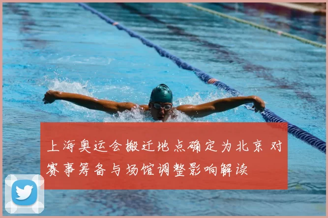 上海奥运会搬迁地点确定为北京 对赛事筹备与场馆调整影响解读