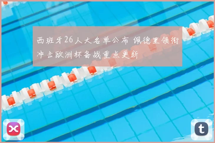 西班牙26人大名单公布 佩德里领衔冲击欧洲杯备战重点更新