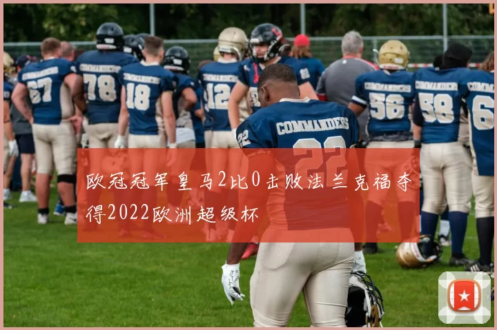 欧冠冠军皇马2比0击败法兰克福夺得2022欧洲超级杯