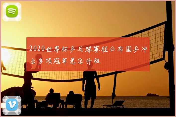 2020世界杯乒乓球赛程公布国乒冲击多项冠军悬念升级