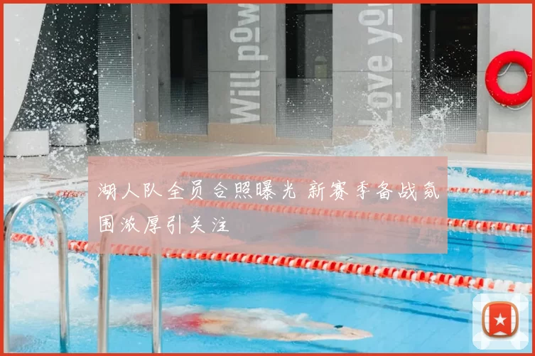 湖人队全员合照曝光 新赛季备战氛围浓厚引关注