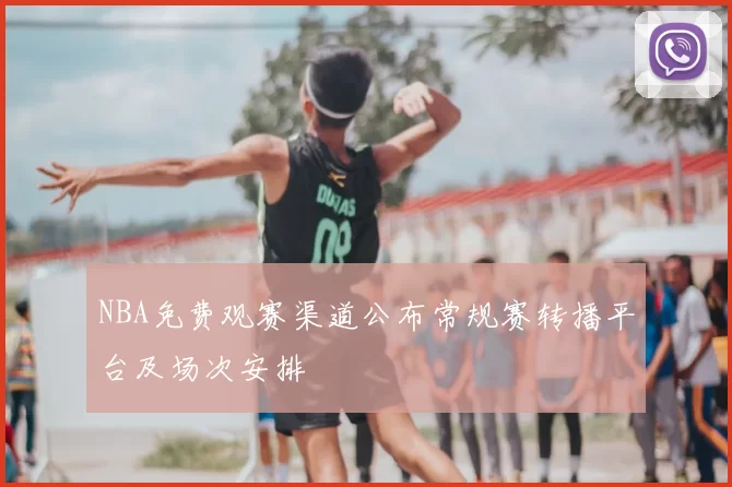 NBA免费观赛渠道公布常规赛转播平台及场次安排