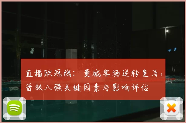直播欧冠线:曼城客场逆转皇马,晋级八强关键因素与影响评估