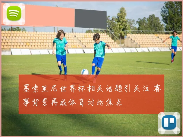 墨索里尼世界杯相关话题引关注 赛事背景再成体育讨论焦点
