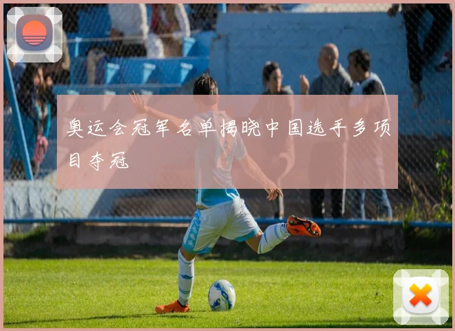 奥运会冠军名单揭晓中国选手多项目夺冠
