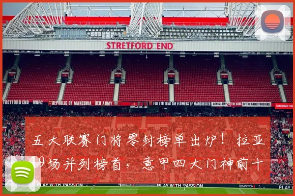 五大联赛门将零封榜单出炉!拉亚19场并列榜首,意甲四大门神前十_布特兹_国米_阿森纳