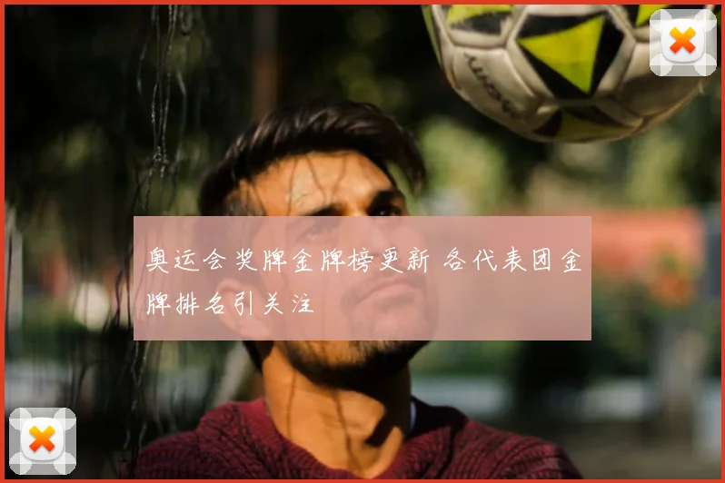 奥运会奖牌金牌榜更新 各代表团金牌排名引关注
