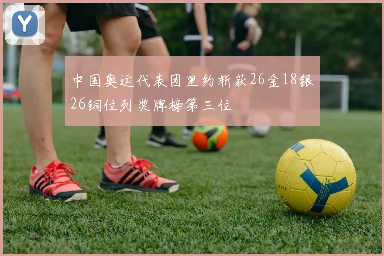 中国奥运代表团里约斩获26金18银26铜位列奖牌榜第三位