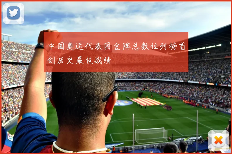 中国奥运代表团金牌总数位列榜首创历史最佳战绩