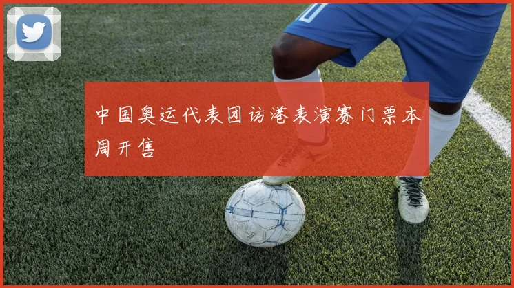 中国奥运代表团访港表演赛门票本周开售