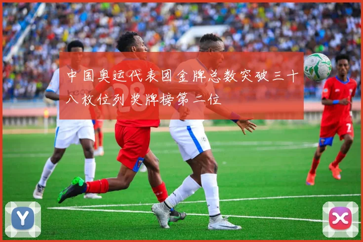 中国奥运代表团金牌总数突破三十八枚位列奖牌榜第二位