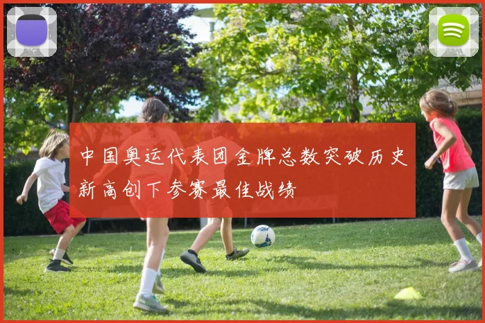 中国奥运代表团金牌总数突破历史新高创下参赛最佳战绩